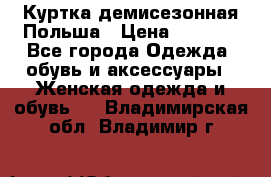 Куртка демисезонная Польша › Цена ­ 4 000 - Все города Одежда, обувь и аксессуары » Женская одежда и обувь   . Владимирская обл.,Владимир г.